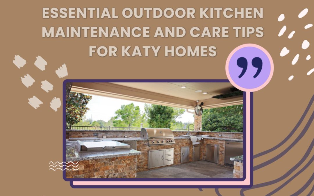 Essential Outdoor Kitchen Maintenance and Care Tips for Katy Homes